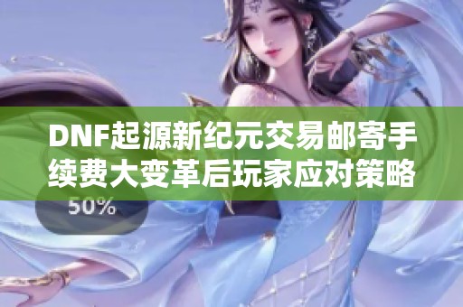 DNF起源新纪元交易邮寄手续费大变革后玩家应对策略分析
