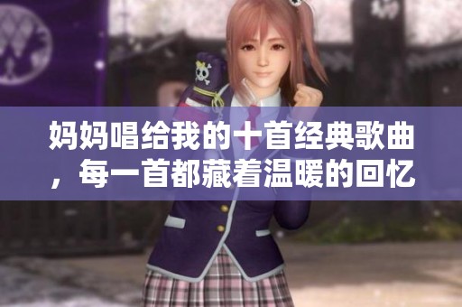 妈妈唱给我的十首经典歌曲，每一首都藏着温暖的回忆