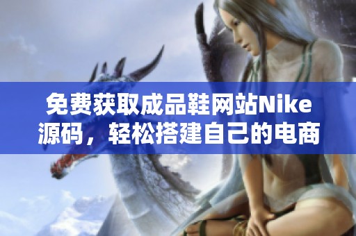 免费获取成品鞋网站Nike源码，轻松搭建自己的电商平台