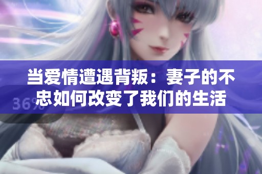 当爱情遭遇背叛：妻子的不忠如何改变了我们的生活