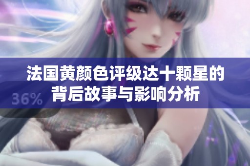 法国黄颜色评级达十颗星的背后故事与影响分析