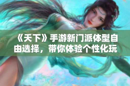 《天下》手游新门派体型自由选择，带你体验个性化玩法！