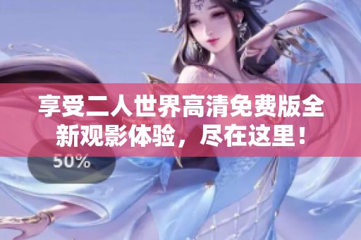享受二人世界高清免费版全新观影体验，尽在这里！