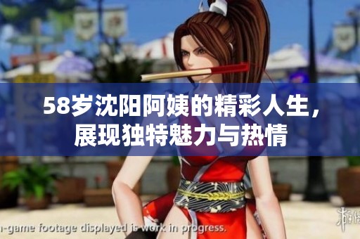 58岁沈阳阿姨的精彩人生，展现独特魅力与热情