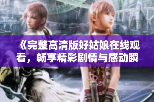 《完整高清版好姑娘在线观看，畅享精彩剧情与感动瞬间》