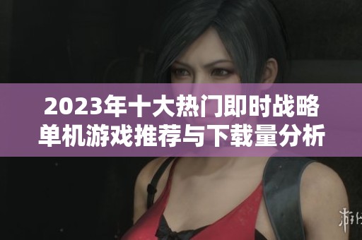 2023年十大热门即时战略单机游戏推荐与下载量分析