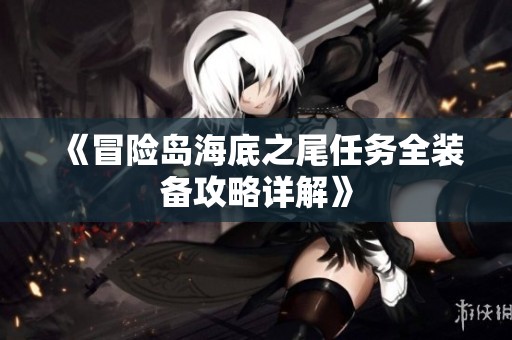 《冒险岛海底之尾任务全装备攻略详解》