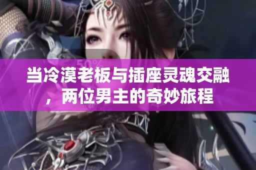 当冷漠老板与插座灵魂交融，两位男主的奇妙旅程