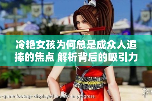 冷艳女孩为何总是成众人追捧的焦点 解析背后的吸引力