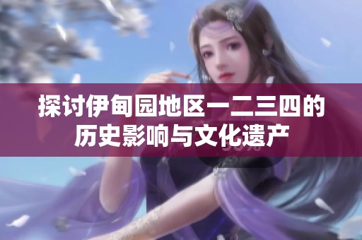 探讨伊甸园地区一二三四的历史影响与文化遗产