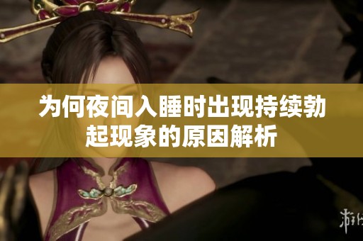 为何夜间入睡时出现持续勃起现象的原因解析