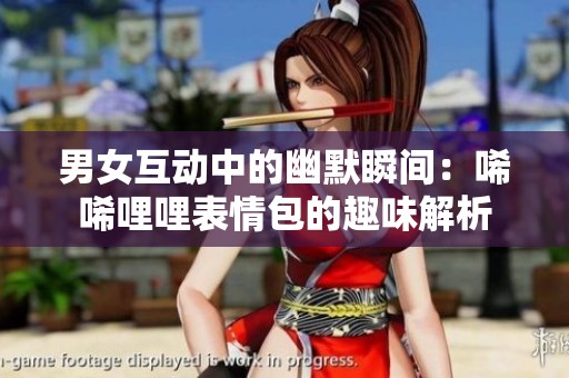 男女互动中的幽默瞬间：唏唏哩哩表情包的趣味解析