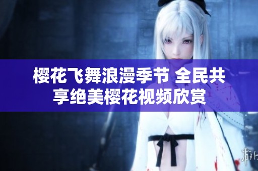 樱花飞舞浪漫季节 全民共享绝美樱花视频欣赏