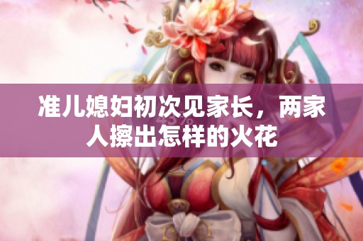 准儿媳妇初次见家长，两家人擦出怎样的火花