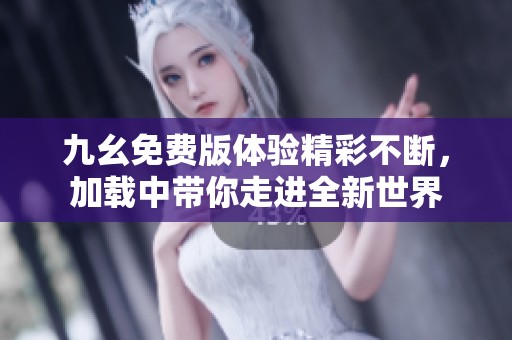 九幺免费版体验精彩不断，加载中带你走进全新世界