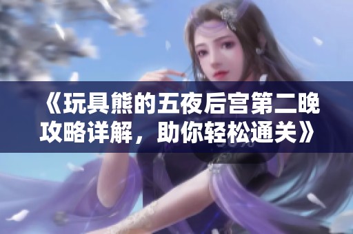 《玩具熊的五夜后宫第二晚攻略详解，助你轻松通关》