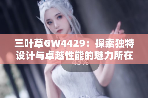 三叶草GW4429：探索独特设计与卓越性能的魅力所在