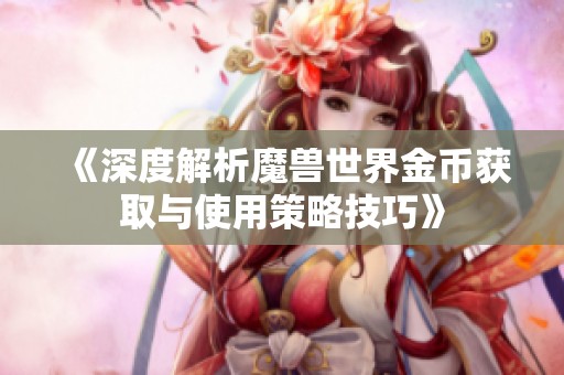 《深度解析魔兽世界金币获取与使用策略技巧》