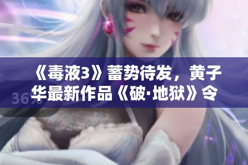 《毒液3》蓄势待发，黄子华最新作品《破·地狱》令人期待不已