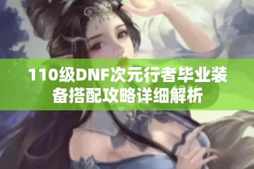 110级DNF次元行者毕业装备搭配攻略详细解析