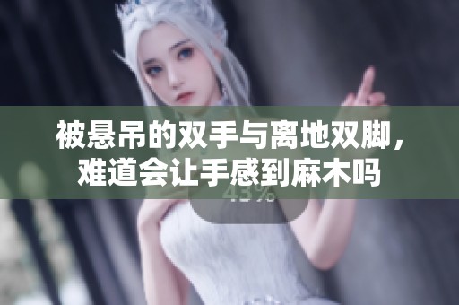 被悬吊的双手与离地双脚，难道会让手感到麻木吗