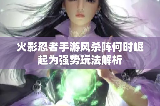 火影忍者手游风杀阵何时崛起为强势玩法解析