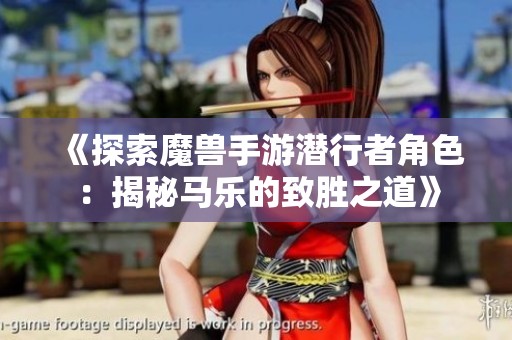 《探索魔兽手游潜行者角色：揭秘马乐的致胜之道》
