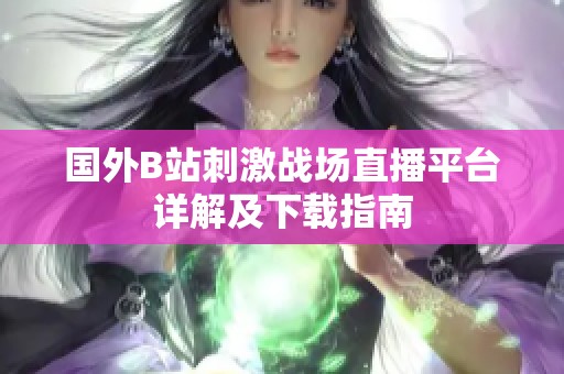国外B站刺激战场直播平台详解及下载指南