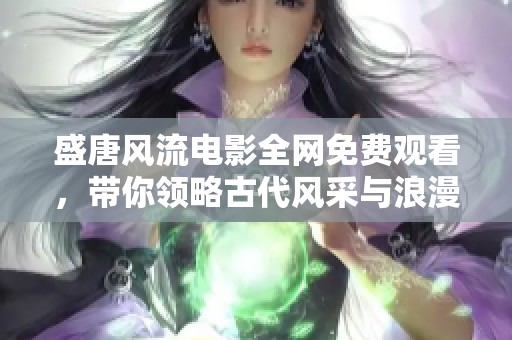 盛唐风流电影全网免费观看，带你领略古代风采与浪漫情怀