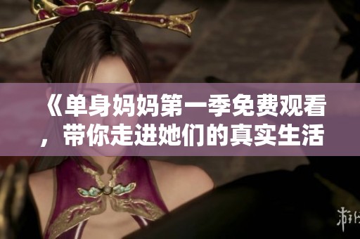 《单身妈妈第一季免费观看，带你走进她们的真实生活》
