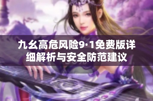 九幺高危风险9·1免费版详细解析与安全防范建议