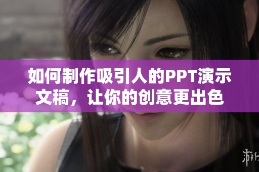 如何制作吸引人的PPT演示文稿，让你的创意更出色