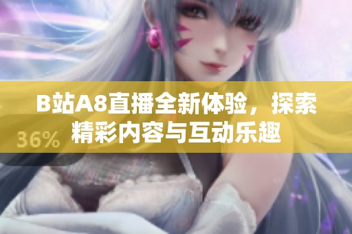 B站A8直播全新体验，探索精彩内容与互动乐趣