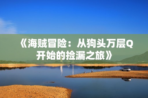 《海贼冒险：从狗头万层Q开始的捡漏之旅》