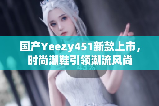 国产Yeezy451新款上市，时尚潮鞋引领潮流风尚
