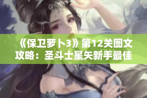 《保卫萝卜3》第12关图文攻略：圣斗士星矢新手最佳刷图策略分享
