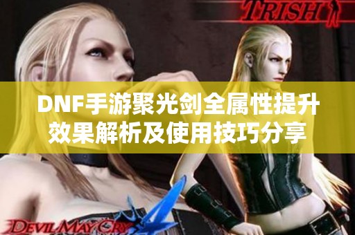 DNF手游聚光剑全属性提升效果解析及使用技巧分享