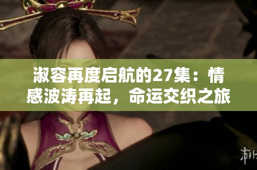 淑容再度启航的27集：情感波涛再起，命运交织之旅