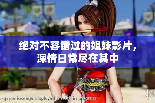 绝对不容错过的姐妹影片，深情日常尽在其中