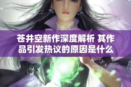 苍井空新作深度解析 其作品引发热议的原因是什么