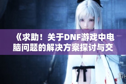 《求助！关于DNF游戏中电脑问题的解决方案探讨与交流》