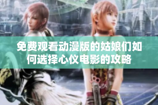 免费观看动漫版的姑娘们如何选择心仪电影的攻略
