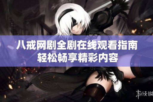 八戒网剧全剧在线观看指南 轻松畅享精彩内容