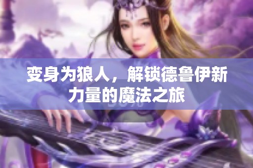 变身为狼人，解锁德鲁伊新力量的魔法之旅