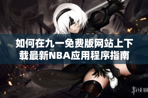 如何在九一免费版网站上下载最新NBA应用程序指南