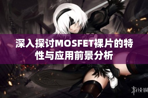 深入探讨MOSFET裸片的特性与应用前景分析