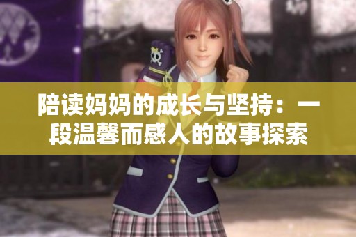 陪读妈妈的成长与坚持：一段温馨而感人的故事探索
