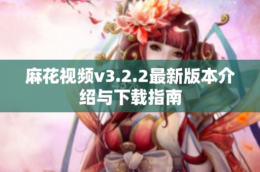 麻花视频v3.2.2最新版本介绍与下载指南