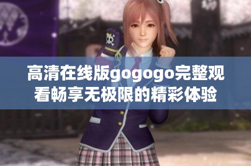 高清在线版gogogo完整观看畅享无极限的精彩体验