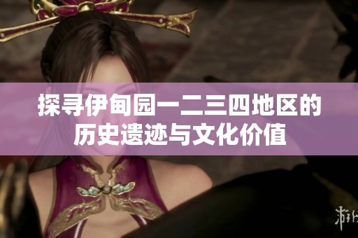 探寻伊甸园一二三四地区的历史遗迹与文化价值